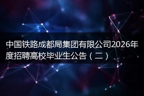 中国铁路成都局集团有限公司2026年度招聘高校毕业生公告(二)