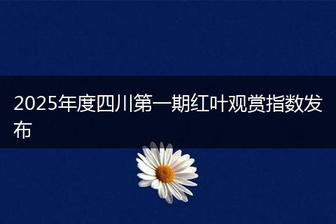 2025年度四川第一期红叶观赏指数发布