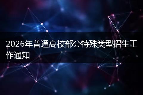 2026年普通高校部分特殊类型招生工作通知