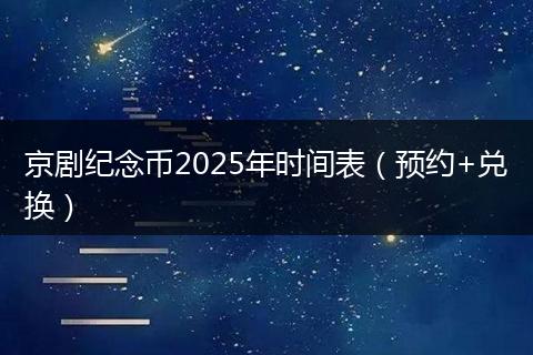京剧纪念币2025年时间表（预约+兑换）