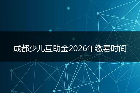 成都少儿互助金2026年缴费时间