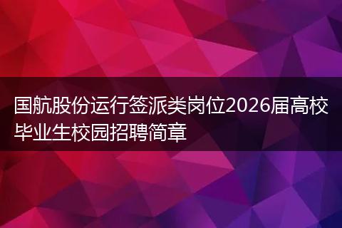 国航股份运行签派类岗位2026届高校毕业生校园招聘简章
