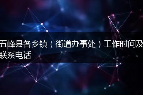 五峰县各乡镇（街道办事处）工作时间及联系电话