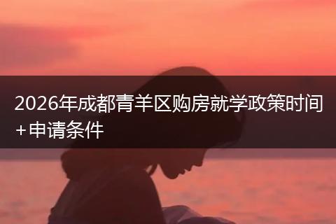 2026年成都青羊区购房就学政策时间+申请条件