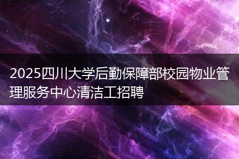 2025四川大学后勤保障部校园物业管理服务中心清洁工招聘