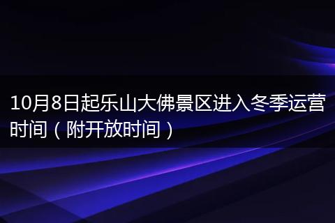 10月8日起乐山大佛景区进入冬季运营时间（附开放时间）