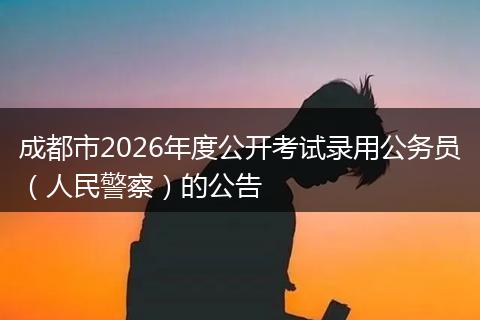 成都市2026年度公开考试录用公务员(人民警察)的公告