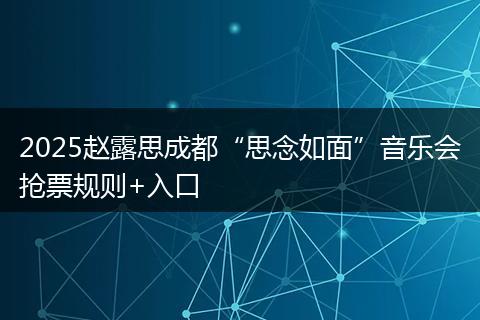 2025赵露思成都“思念如面”音乐会抢票规则+入口