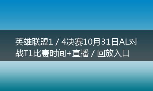 英雄联盟1／4决赛10月31日AL对战T1比赛时间+直播／回放入口