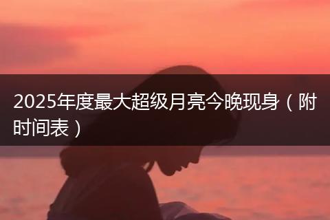 2025年度最大超级月亮今晚现身（附时间表）