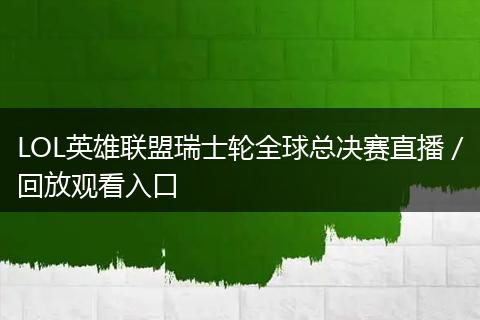 LOL英雄联盟瑞士轮全球总决赛直播／回放观看入口