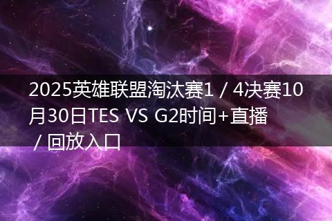 2025英雄联盟淘汰赛1/4决赛10月30日TES VS G2时间+直播/回放入口