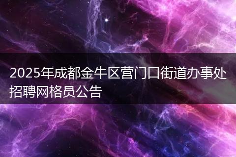 2025年成都金牛区营门口街道办事处招聘网格员公告