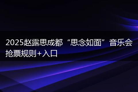 2025赵露思成都“思念如面”音乐会抢票规则+入口