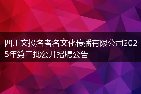 四川文投名者名文化传播有限公司2025年第三批公开招聘公告