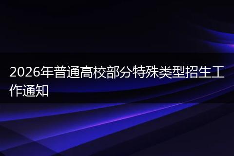 2026年普通高校部分特殊类型招生工作通知