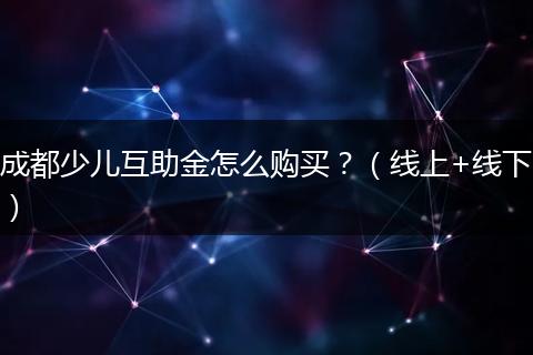 成都少儿互助金怎么购买？（线上+线下）