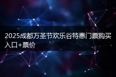 2025成都万圣节欢乐谷特惠门票购买入口+票价