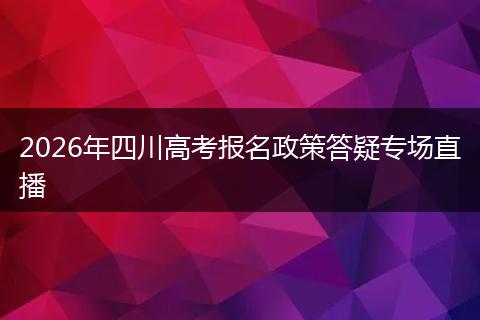 2026年四川高考报名政策答疑专场直播