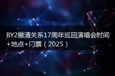 BY2撇清关系17周年巡回演唱会时间+地点+门票(2025)