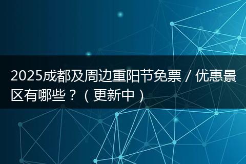2025成都及周边重阳节免票／优惠景区有哪些？（更新中）