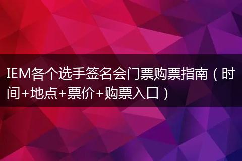 IEM各个选手签名会门票购票指南（时间+地点+票价+购票入口）
