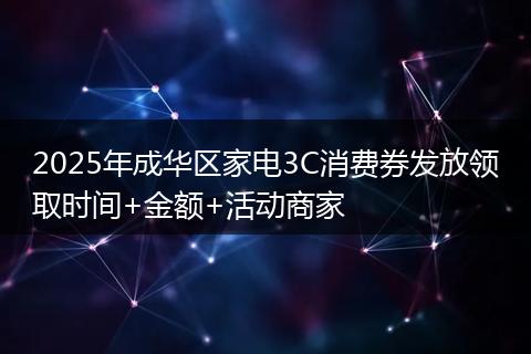 2025年成华区家电3C消费券发放领取时间+金额+活动商家