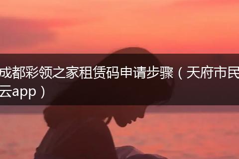 成都彩领之家租赁码申请步骤（天府市民云app）