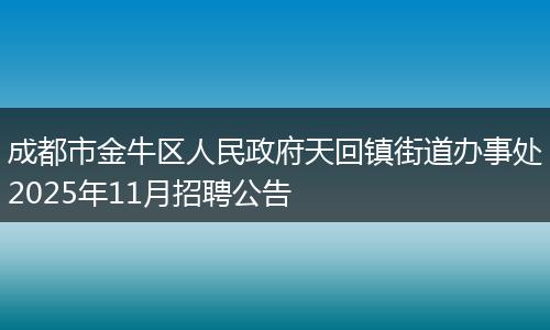 成都市金牛区人民政府天回镇街道办事处2025年11月招聘公告