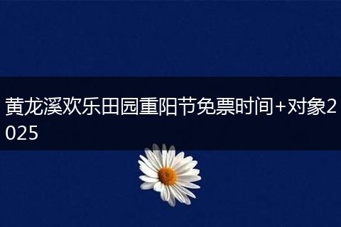 黄龙溪欢乐田园重阳节免票时间+对象2025