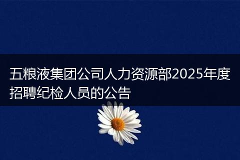 五粮液集团公司人力资源部2025年度招聘纪检人员的公告