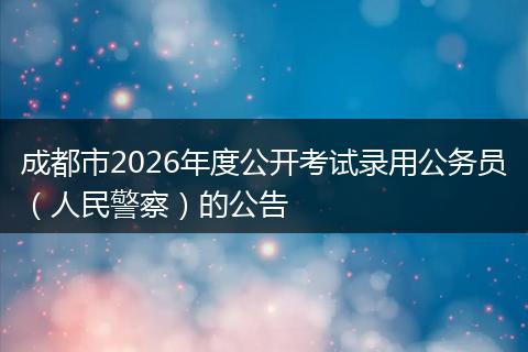 成都市2026年度公开考试录用公务员(人民警察)的公告