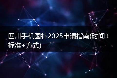 四川手机国补2025申请指南(时间+标准+方式)