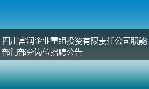 四川富润企业重组投资有限责任公司职能部门部分岗位招聘公告