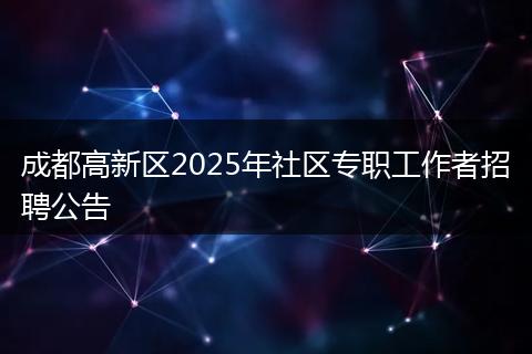 成都高新区2025年社区专职工作者招聘公告