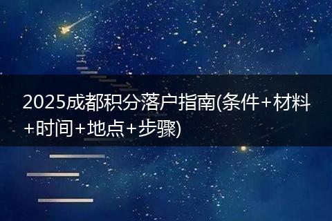 2025成都积分落户指南(条件+材料+时间+地点+步骤)