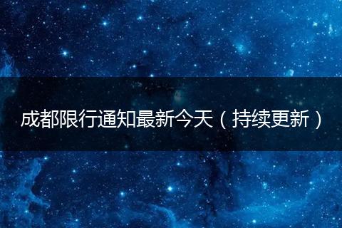 成都限行通知最新今天(持续更新)