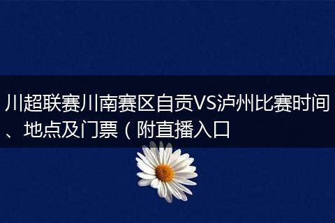 川超联赛川南赛区自贡VS泸州比赛时间、地点及门票(附直播入口