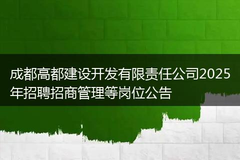 成都高都建设开发有限责任公司2025年招聘招商管理等岗位公告