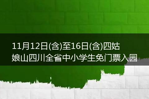 11月12日(含)至16日(含)四姑娘山四川全省中小学生免门票入园