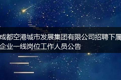 成都空港城市发展集团有限公司招聘下属企业一线岗位工作人员公告