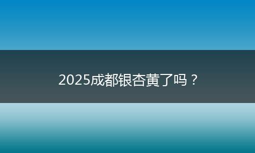 2025成都银杏黄了吗？