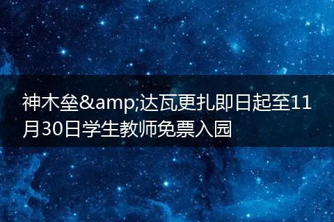 神木垒&达瓦更扎即日起至11月30日学生教师免票入园