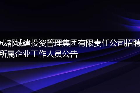 成都城建投资管理集团有限责任公司招聘所属企业工作人员公告