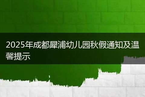 2025年成都犀浦幼儿园秋假通知及温馨提示