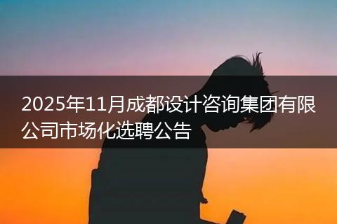 2025年11月成都设计咨询集团有限公司市场化选聘公告