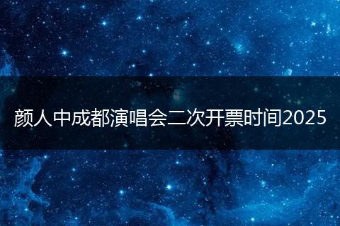 颜人中成都演唱会二次开票时间2025