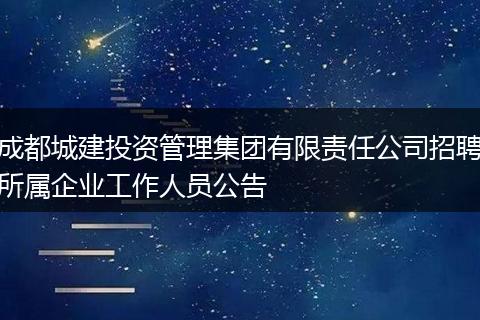 成都城建投资管理集团有限责任公司招聘所属企业工作人员公告