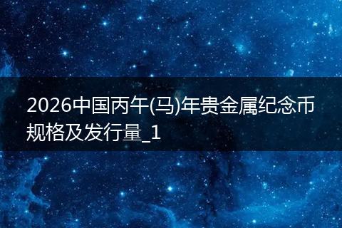 2026中国丙午(马)年贵金属纪念币规格及发行量_1