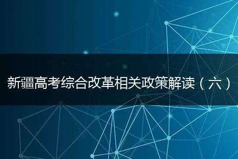 新疆高考综合改革相关政策解读（六）